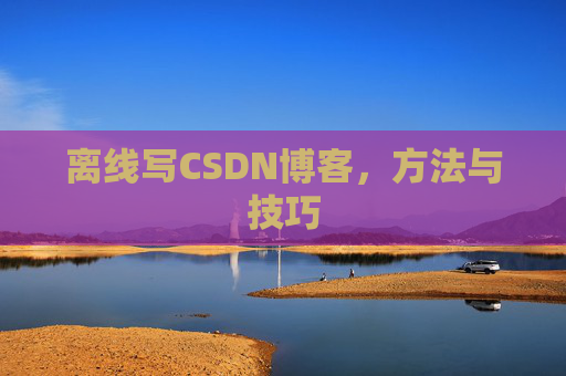 离线写CSDN博客,方法与技巧