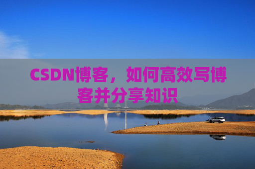 CSDN博客，如何高效写博客并分享知识