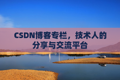 CSDN博客专栏，技术人的分享与交流平台